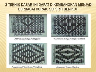 3 TEKNIK DASAR INI DAPAT DIKEMBANGKAN MENJADI
BERBAGAI CORAK, SEPERTI BERIKUT :

 