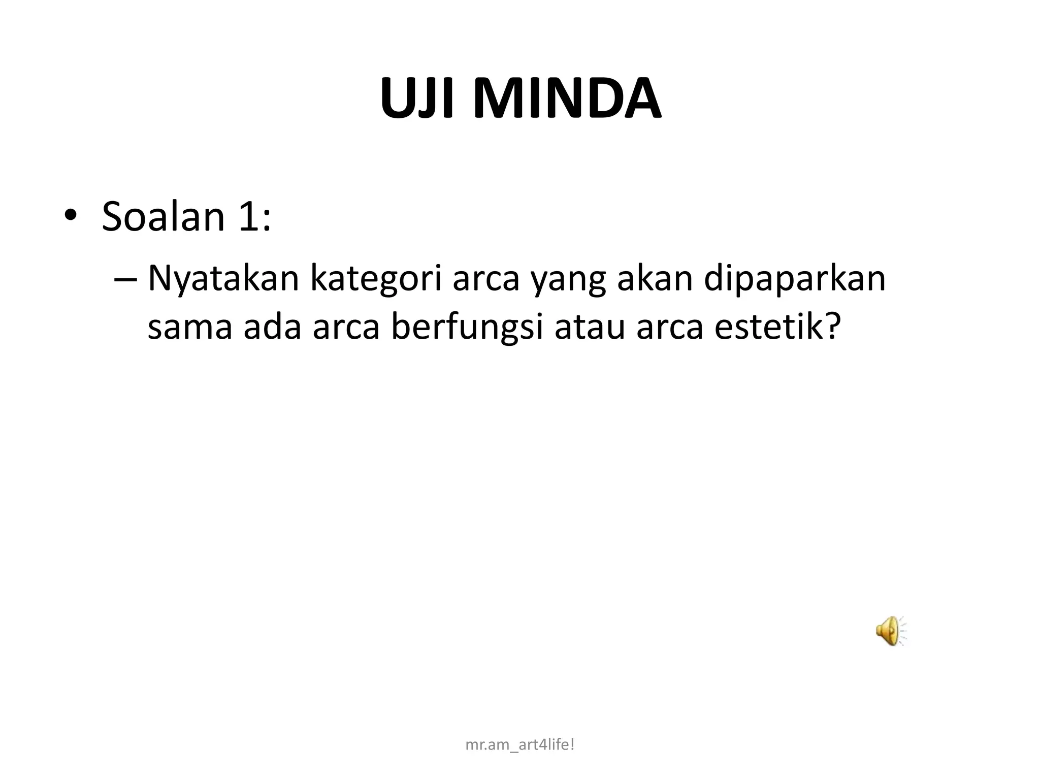 UJI MINDA
• Soalan 1:
  – Nyatakan kategori arca yang akan dipaparkan
    sama ada arca berfungsi atau arca estetik?




                      mr.am_art4life!
 