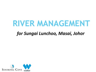 RIVER MANAGEMENT
for Sungai Lunchoo, Masai, Johor
 