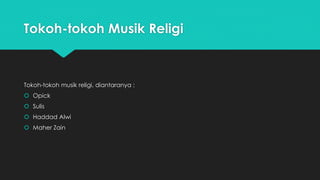 Tokoh-tokoh Musik Religi 
Tokoh-tokoh musik religi, diantaranya : 
 Opick 
 Sulis 
 Haddad Alwi 
 Maher Zain 
 