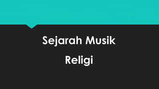 Sejarah Musik 
Religi 
 