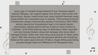 Awesome words
yang Lagu ini menjadi sangat terkenal di luar Indonesia seperti
Jepang, Malaysia, dan negara-negara Asia lainnya. Style musik unik
(keroncong), dengan melodi serta syair yang inspiratif membuat orang
orang tertarik dan menjadikan lagu ini popular. Pada perang Dunia ke
II bersamaan dengan masa tentara Jepang di Indonesia (1942-1945),
tentara Jepang ikut menyebarkan lagu ini ke daerah daerah
pendudukan Jepang (koloni) lainnya di seluruh Asia (Andarin &
Zubaidah, 2016).Pada akhirnya lagu ini dikeluarkan dalam sejumlah
versi dan banyak direkam ulang oleh berbagai artis dunia dalam
berbagai bahasa. Salah satu versi yang cukup populer di rekam pada
tahun 1960 oleh seorang artis dan penyanyi terkenal dari Hongkong
Rebecca Pan pada saat ia berusia 18 tahun. Dapat dilihat pada daring
youtube dengan kata kunci #Rebecca Pan Bengawan Solo
 