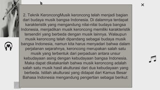Introduction
You can give a brief description of the topic you
want to talk about here. For example, if you want
to talk about Mercury, you can say that it’s the
smallest planet in the entire Solar System
2. Teknik KeroncongMusik keroncong telah menjadi bagian
dari budaya musik bangsa Indonesia. Di dalamnya terdapat
karakteristik yang mengandung nilai-nilai budaya bangsa
Indonesia, menjadikan musik keroncong memiliki karakteristik
tersendiri yang berbeda dengan musik lainnya. Walaupun
musik keroncong telah dipandang sebagai budaya musik
bangsa Indonesia, namun kita harus menyadari bahwa dalam
perjalanan sejarahnya, keroncong merupakan salah satu
musik yang terbentuk dari perpaduan antara unsur
kebudayaan asing dengan kebudayaan bangsa Indonesia.
Maka dapat dikatakanlah bahwa musik keroncong adalah
salah satu musik hasil akulturasi dari dua kebudayaan yang
berbeda. Istilah akulturasi yang didapat dari Kamus Besar
Bahasa Indonesia mengandung pengertian sebagai berikut:
 