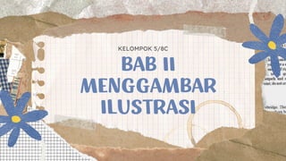 BAB II
MENGGAMBAR
ILUSTRASI
KELOMPOK 5/8C
 