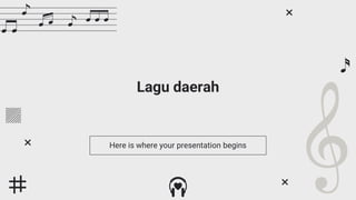 Lagu daerah
Here is where your presentation begins
 