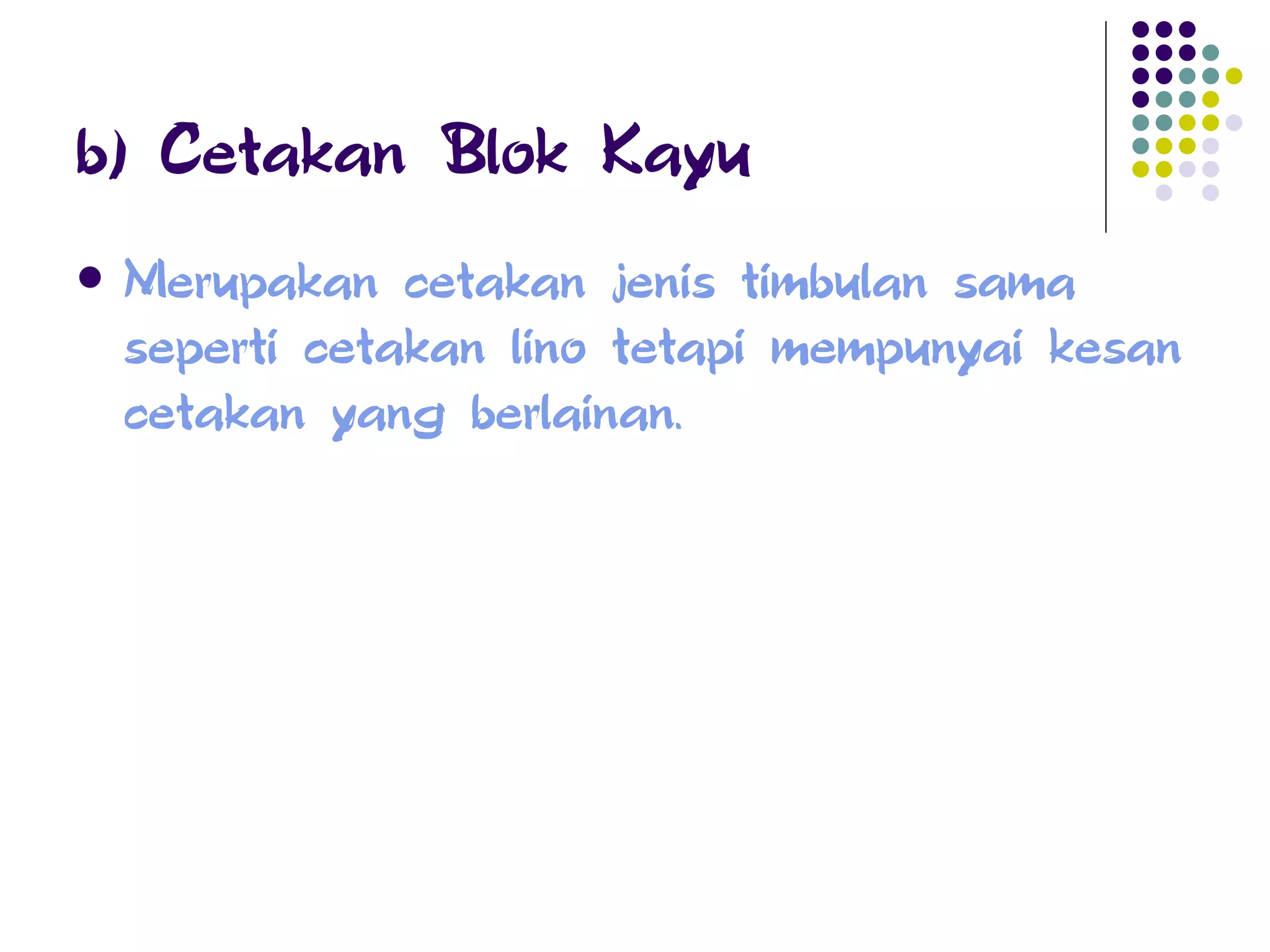 b) Cetakan Blok Kayu Merupakan cetakan jenis timbulan sama seperti cetakan lino tetapi mempunyai kesan cetakan yang berlainan. 
