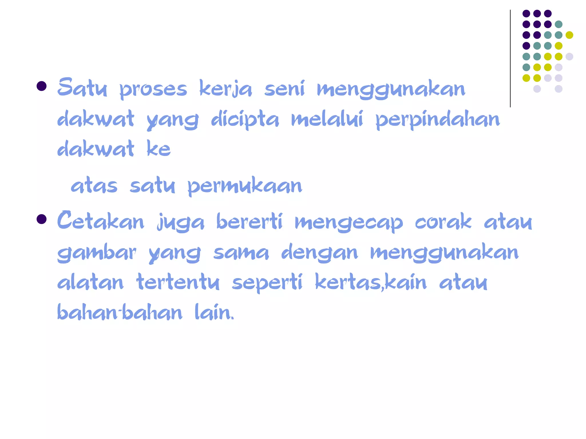 Satu proses kerja seni menggunakan dakwat yang dicipta melalui perpindahan dakwat ke atas satu permukaan  Cetakan juga bererti mengecap corak atau gambar yang sama dengan menggunakan alatan tertentu seperti kertas,kain atau bahan-bahan lain. 