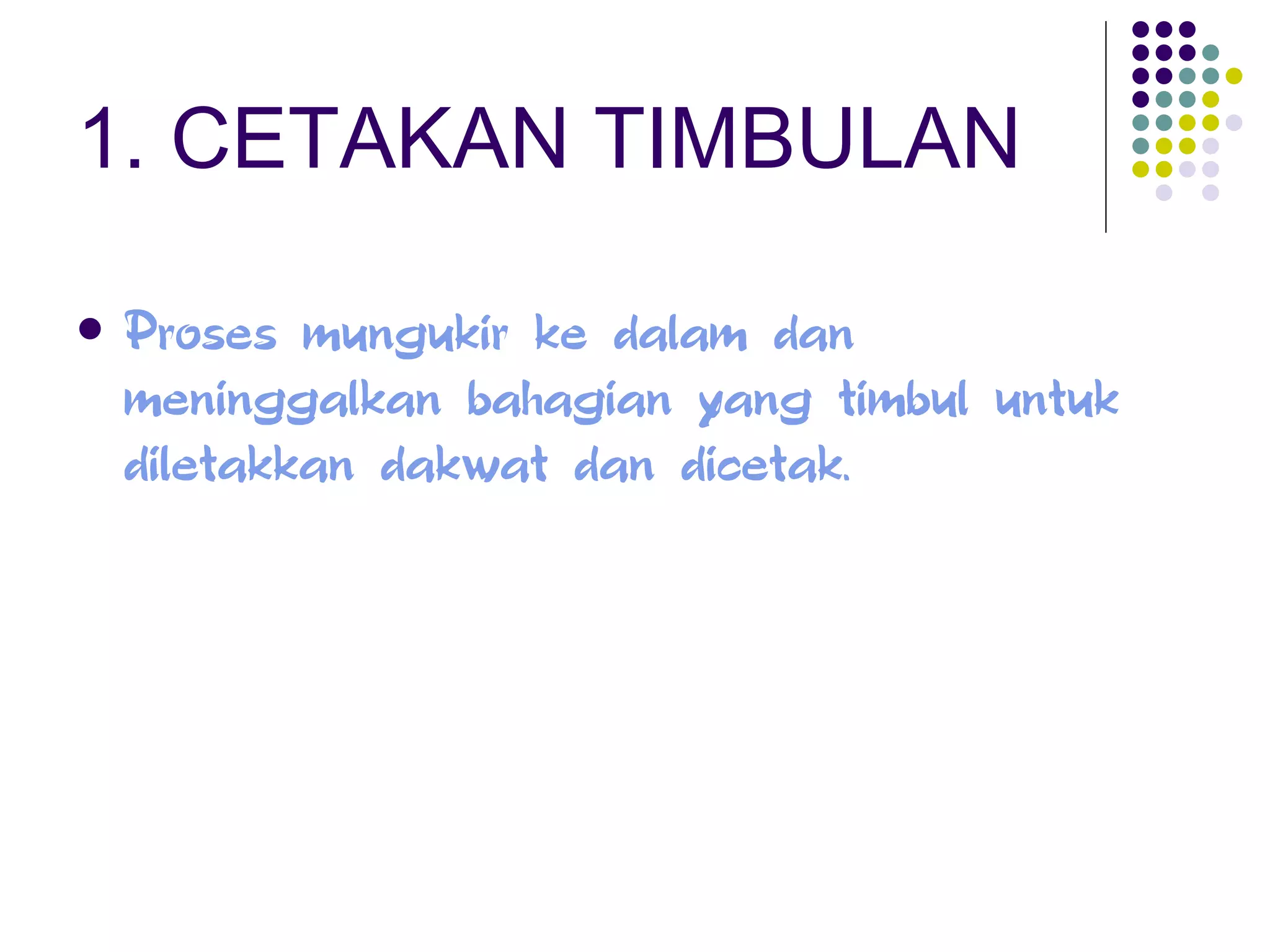 1. CETAKAN TIMBULAN Proses mungukir ke dalam dan meninggalkan bahagian yang timbul untuk diletakkan dakwat dan dicetak. 