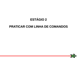 ESTÁGIO 2ESTÁGIO 2
PRATICAR COM LINHA DE COMANDOSPRATICAR COM LINHA DE COMANDOS
 