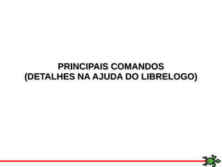 PRINCIPAIS COMANDOSPRINCIPAIS COMANDOS
(DETALHES NA AJUDA DO LIBRELOGO)(DETALHES NA AJUDA DO LIBRELOGO)
 