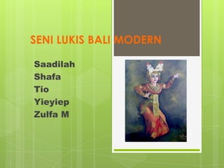 SENI LUKIS BALI MODERN
Saadilah
Shafa
Tio
Yieyiep
Zulfa M
 