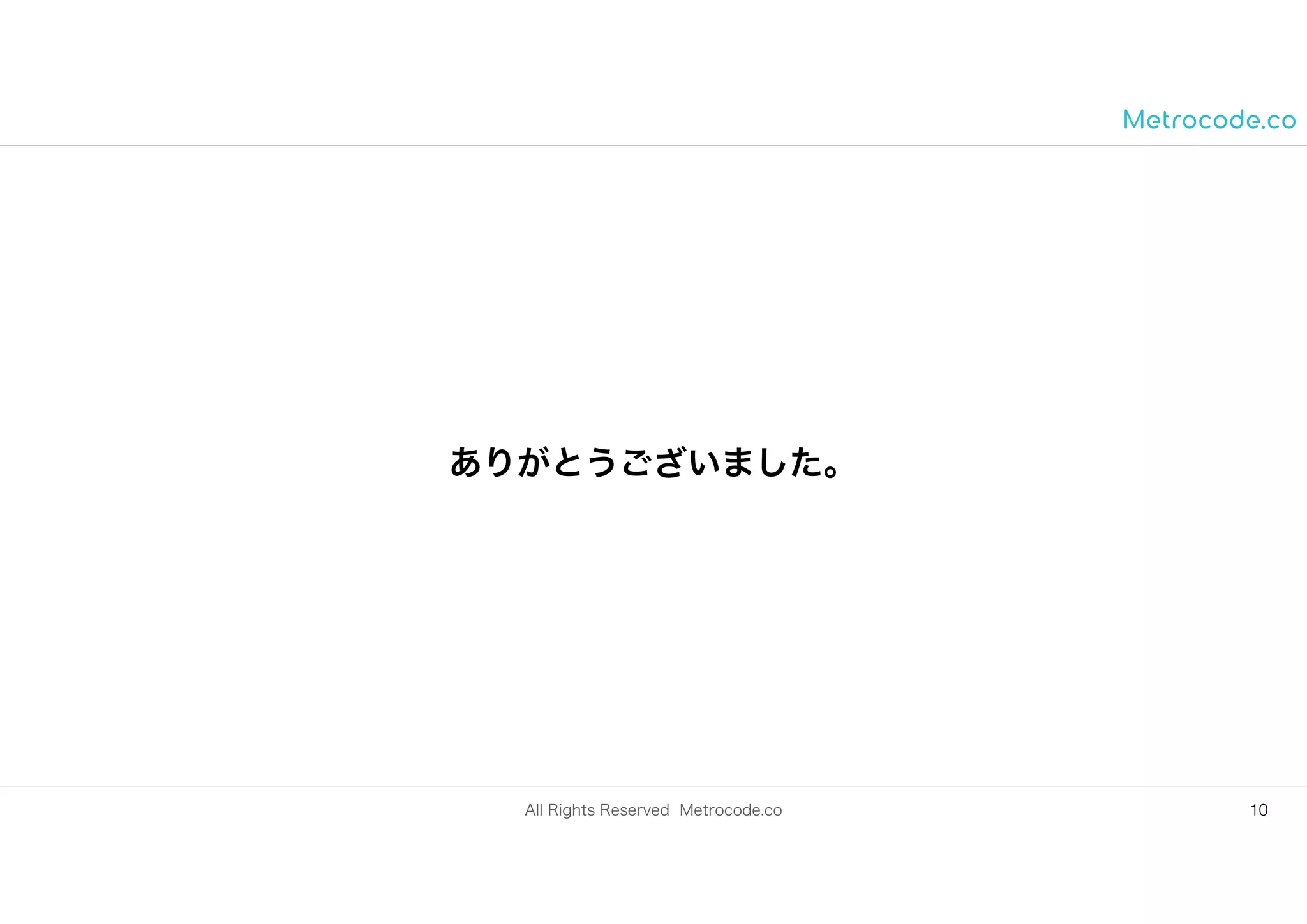 All Rights Reserved Metrocode.co
ありがとうございました。
10
 