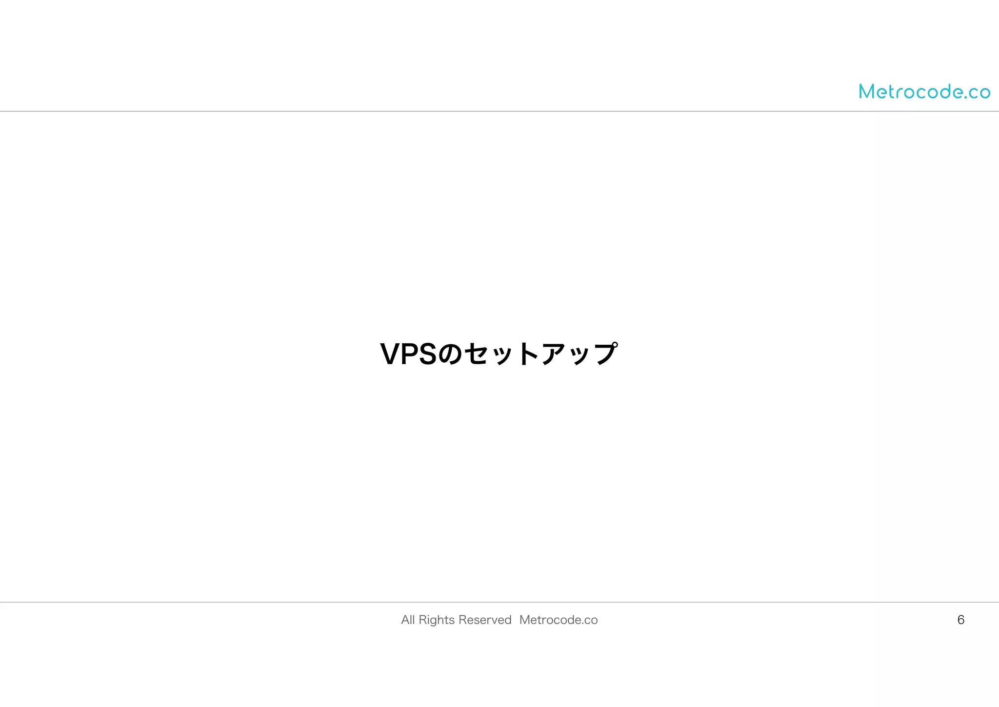 All Rights Reserved Metrocode.co
VPSのセットアップ
6
 