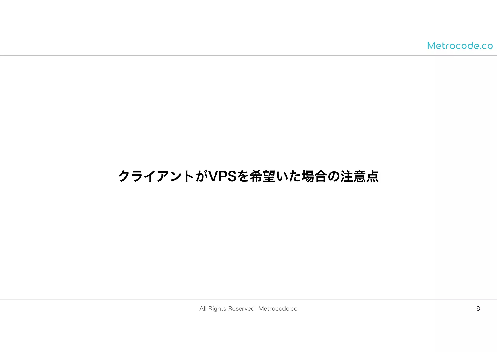 All Rights Reserved Metrocode.co
クライアントがVPSを希望いた場合の注意点
8
 