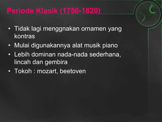Periode Klasik (1750-1820)
• Tidak lagi menggnakan ornamen yang
kontras
• Mulai digunakannya alat musik piano
• Lebih dominan nada-nada sederhana,
lincah dan gembira
• Tokoh : mozart, beetoven
 