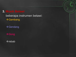 3. Musik Betawi
beberapa instrumen betawi:
Gambang
Gendang
Gong
rebab
 