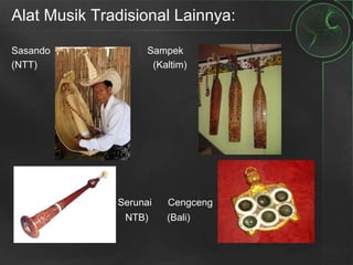 Alat Musik Tradisional Lainnya:
Sasando Sampek
(NTT) (Kaltim)
Serunai Cengceng
( NTB) (Bali)
 