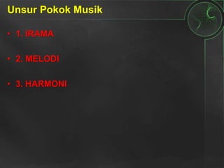 Unsur Pokok Musik
• 1. IRAMA
• 2. MELODI
• 3. HARMONI
 