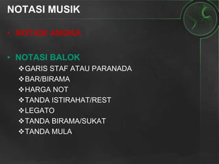 NOTASI MUSIK
• NOTASI ANGKA
• NOTASI BALOK
GARIS STAF ATAU PARANADA
BAR/BIRAMA
HARGA NOT
TANDA ISTIRAHAT/REST
LEGATO
TANDA BIRAMA/SUKAT
TANDA MULA
 