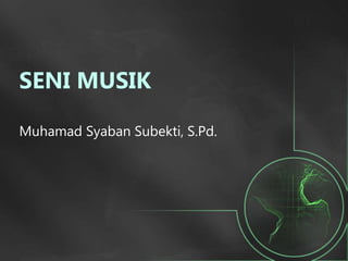 SENI MUSIK
Muhamad Syaban Subekti, S.Pd.
 