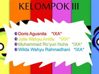 KELOMPOK III
Doris Agusnita *IXA*
Julia Wahyu Anida *IXA*
Muhammad Ro’yun Nuha *IXA*
Wilda Wahyu Rahmadhani *IXA*
 