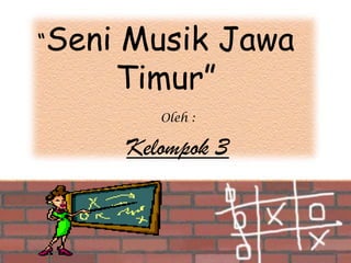 “Seni

Musik Jawa
Timur”
Oleh :

Kelompok 3

 