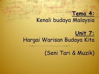 Tema 4:
    Kenali budaya Malaysia

                  Unit 7:
Hargai Warisan Budaya Kita

       (Seni Tari & Muzik)
 