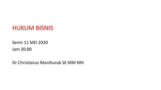 HUKUM BISNIS
Senin 11 MEI 2020
Jam 20.00
Dr Christianus Manihuruk SE MM MH
 