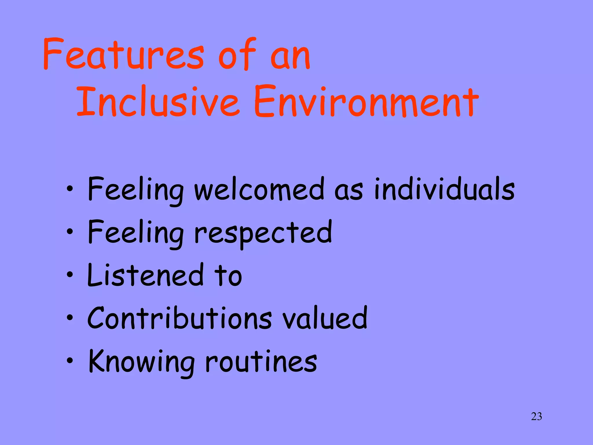 Features of an  Inclusive Environment   Feeling welcomed as individuals Feeling respected Listened to Contributions valued Knowing routines  