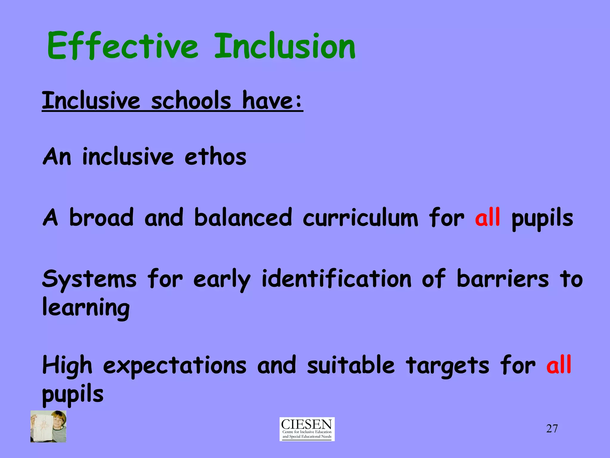 Effective Inclusion Inclusive schools have: An inclusive ethos A broad and balanced curriculum for  all  pupils Systems for early identification of barriers to learning High expectations and suitable targets for  all  pupils 