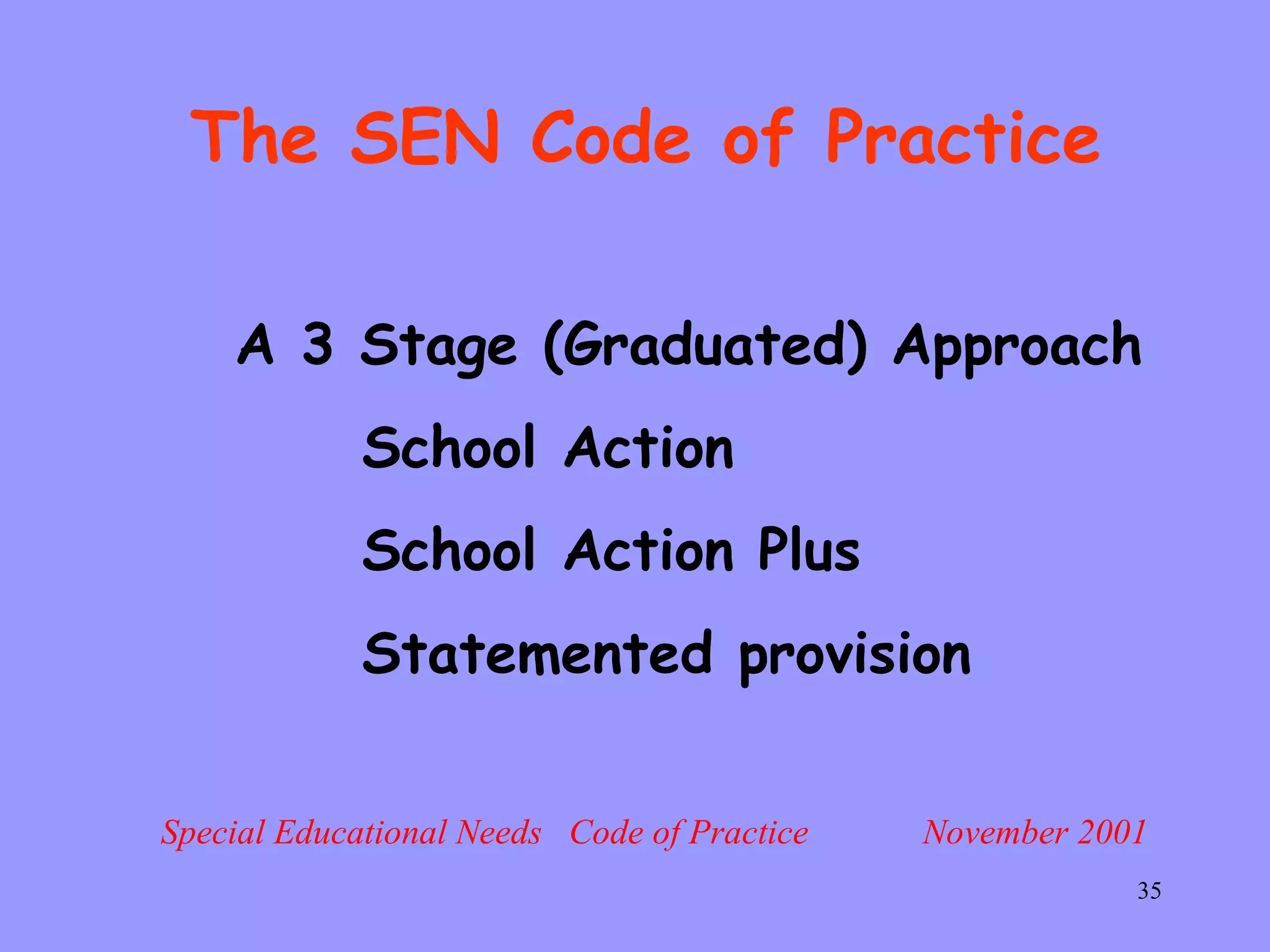 The SEN Code of Practice Special Educational Needs  Code of Practice  November 2001 A 3 Stage (Graduated) Approach School Action School Action Plus Statemented provision 