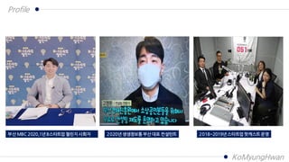 Profile
부산 MBC 2020,1년 B스타트업 챌린지 사회자 2020년 생생정보통 부산 대표 컨설턴트 2018~2019년 스타트업 팟캐스트 운영
KoMyungHwan
 