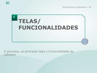 BI
                                           Performance Corporativa > BI




      4
          TELAS/
          FUNCIONALIDADES
                                                                   XII


                                                              IX         III

                                                                   VI




O processo, as principais telas e funcionalidades do
software
 