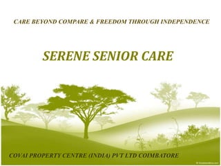 CARE BEYOND COMPARE & FREEDOM THROUGH INDEPENDENCE SERENE SENIOR CARE COVAI PROPERTY CENTRE (INDIA) PVT LTD COIMBATORE 