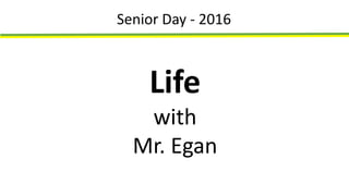 Life
with
Mr. Egan
Senior Day - 2016
 