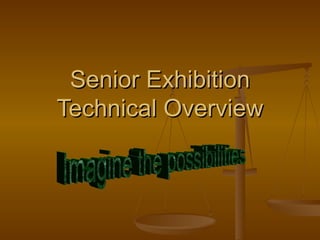 Senior Exhibition Technical Overview Imagine the possibilities 
