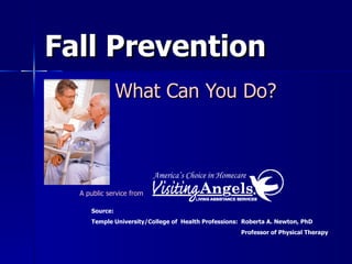 Fall Prevention What Can You Do? Source: Temple University/College of  Health Professions:  Roberta A. Newton, PhD Professor of Physical Therapy  America’s Choice in Homecare A public service from 