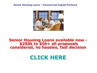 Senior Housing Loans – Commercial Capital Partners Senior Housing Loans available now -  $250k to $5b+ all proposals considered, no hassles, fast decision CLICK HERE 