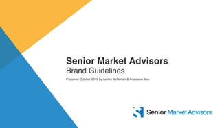 Senior Market Advisors
Brand Guidelines
Prepared October 2019 by Ashley McNurlan & Anastasia Iliou
 