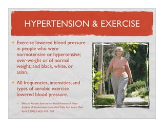 HYPERTENSION & EXERCISE
Exercise lowered blood pressure
in people who were
normotensive or hypertensive;
over-weight or of...
