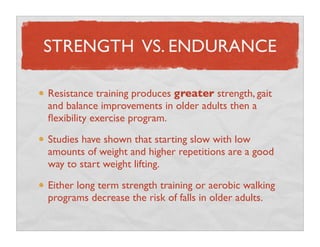STRENGTH VS. ENDURANCE

Resistance training produces greater strength, gait
and balance improvements in older adults then ...