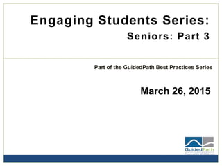 Engaging Students Series:
Seniors: Part 3
March 26, 2015
Part of the GuidedPath Best Practices Series
 
