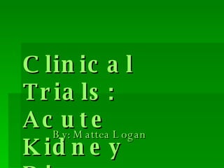 Clinical Trials: Acute Kidney Disease By: Mattea Logan 