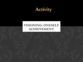 Activity
VISIONING: ONESELF
ACHIEVEMENT
 