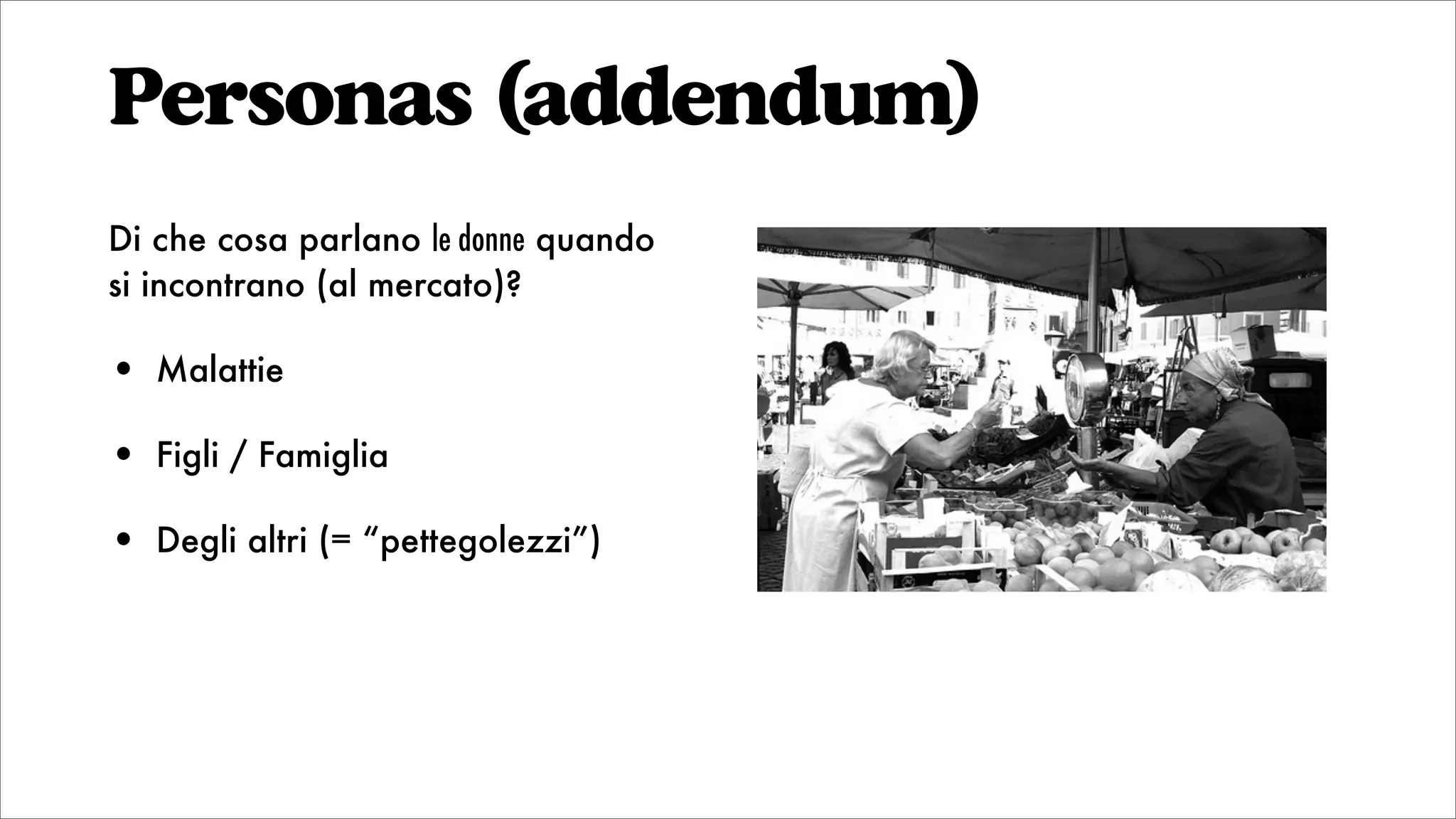 Personas (addendum)
Di che cosa parlano le donne quando
si incontrano (al mercato)?
• Malattie
• Figli / Famiglia
• Degli altri (= “pettegolezzi”)
 