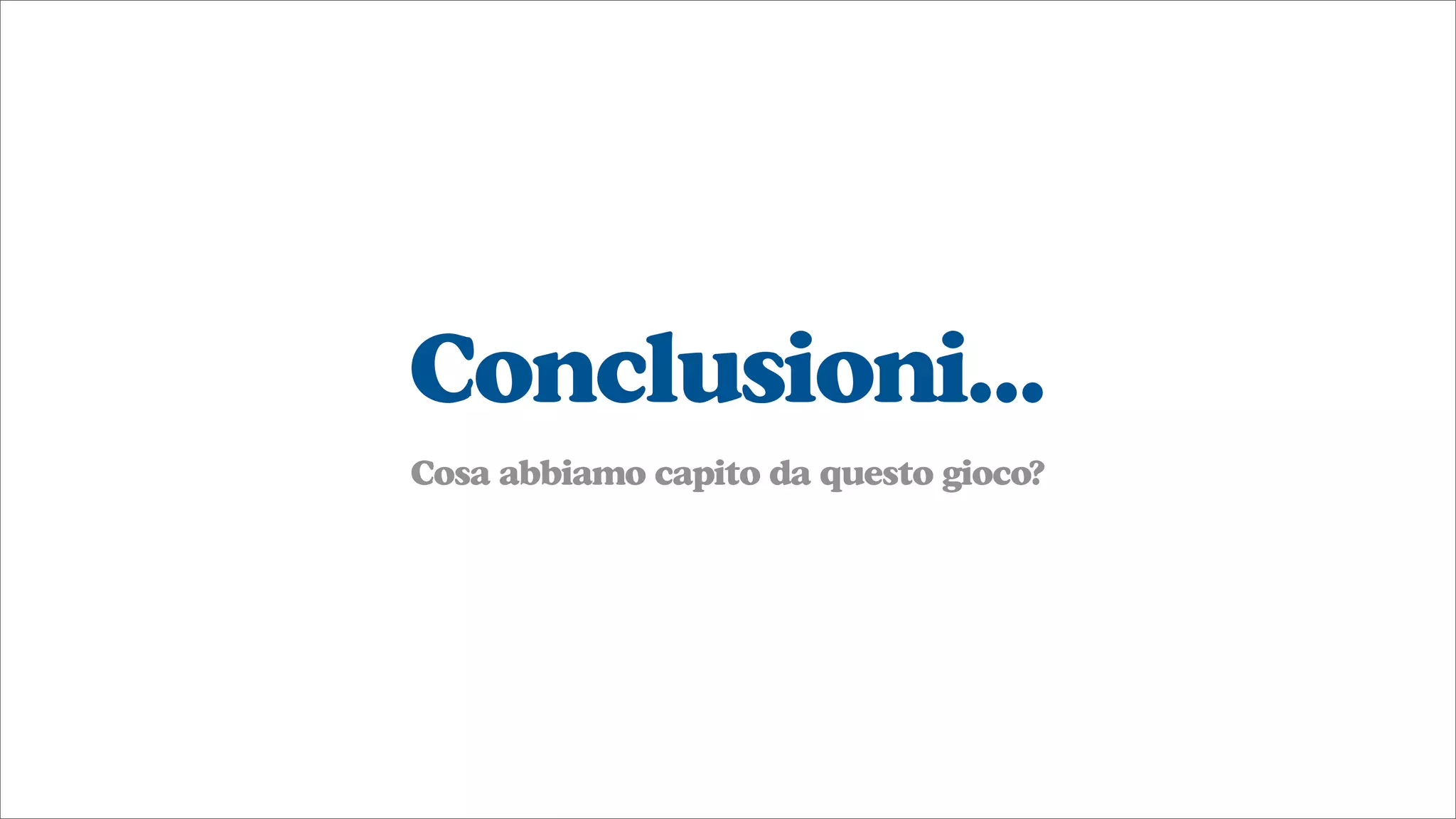 Conclusioni...
Cosa abbiamo capito da questo gioco?
 