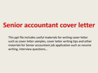 Senior accountant cover letter
This ppt file includes useful materials for writing cover letter
such as cover letter samples, cover letter writing tips and other
materials for Senior accountant job application such as resume
writing, interview questions…

 