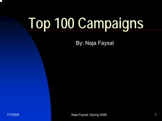 Top 100 Campaigns
                    By: Naja Faysal




7/7/2006         Naja Faysal, Spring 2006   1
 