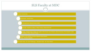 SLS Faculty at MDC 
Hialeah: Evelyn Diaz 
Homestead: Jessyca Perez 
InterAmerican: Miriam Frances Abety 
Kendall: Kimberly Coffman, Vellisse Grimes, Deborah Powell 
North: Caridad Castro, Valerie De Angelis, Arlen Garcia, Cara Gluskoter, Sheryl Hartman, Nora Hendrix, Lottie 
McMillan, Ginny Peterson-Tenant 
Wolfson: Eric Belokon, Jocelyne Legrand, James Rosado 
West: Trinidad Arguelles 
Discipline Dean: Dr. Carol Tulikangas, Discipline Chair: Dr. Victor Okafor 
 