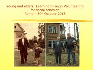 Young and elders: Learning through Volunteering
for social cohesion
Rome – 30th
October 2015
 